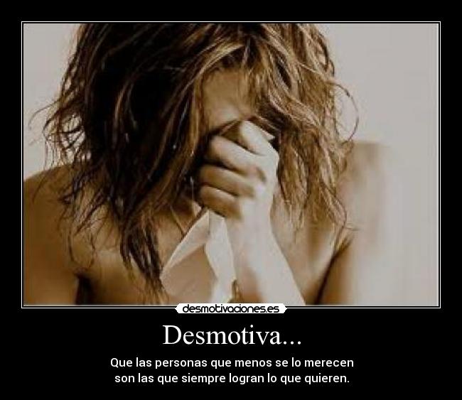 Desmotiva... - Que las personas que menos se lo merecen
son las que siempre logran lo que quieren.