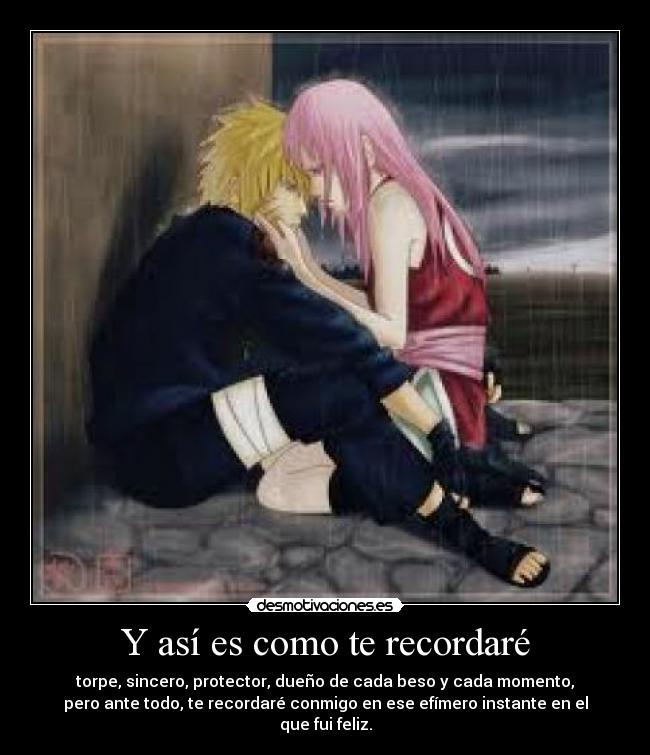 Y así es como te recordaré - torpe, sincero, protector, dueño de cada beso y cada momento,
pero ante todo, te recordaré conmigo en ese efímero instante en el que fui feliz.