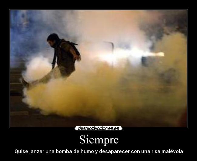 Siempre - Quise lanzar una bomba de humo y desaparecer con una risa malévola