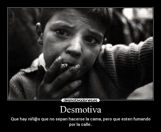 Desmotiva - Que hay niñ@s que no sepan hacerse la cama, pero que esten fumando por la calle..