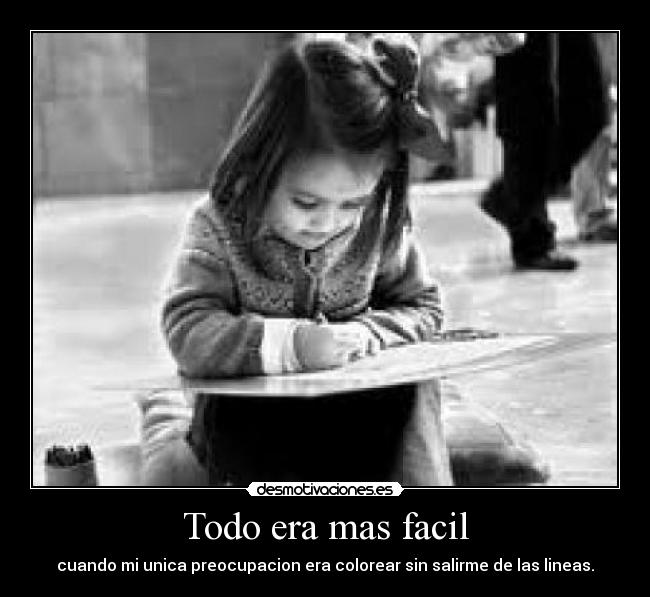 Todo era mas facil - cuando mi unica preocupacion era colorear sin salirme de las lineas.