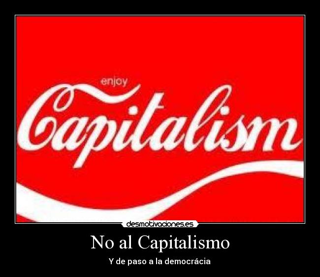 No al Capitalismo - Y de paso a la democrácia