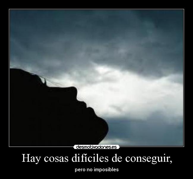 Hay cosas difíciles de conseguir, - pero no imposibles
