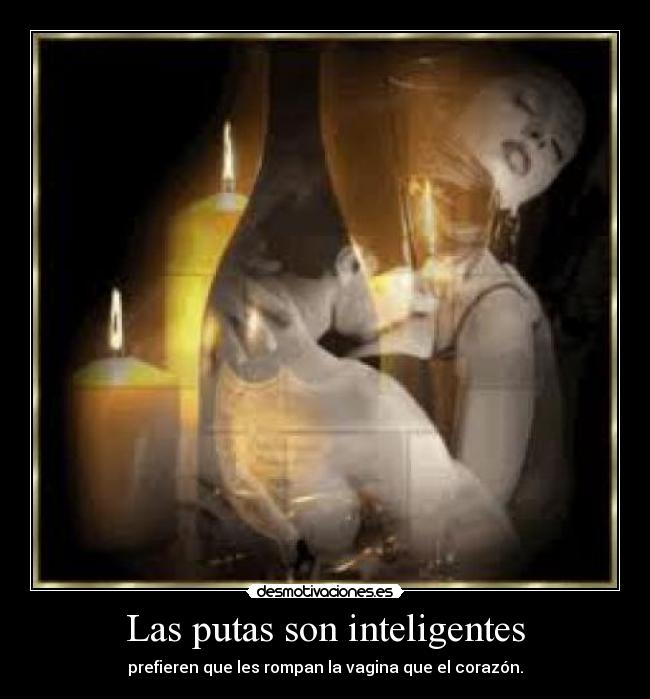 Las putas son inteligentes - prefieren que les rompan la vagina que el corazón.