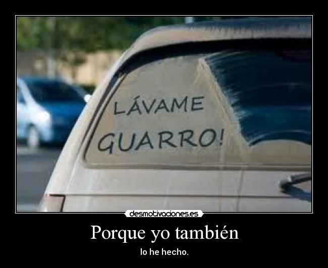Porque yo también - lo he hecho.