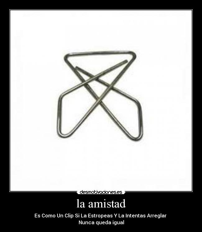 la amistad - Es Como Un Clip Si La Estropeas Y La Intentas Arreglar 
Nunca queda igual