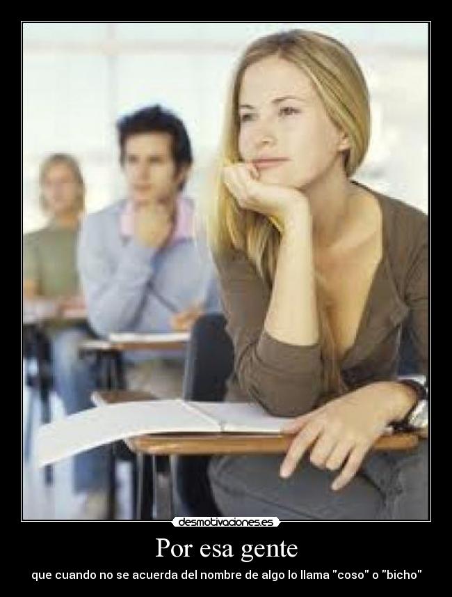 Por esa gente - que cuando no se acuerda del nombre de algo lo llama coso o bicho