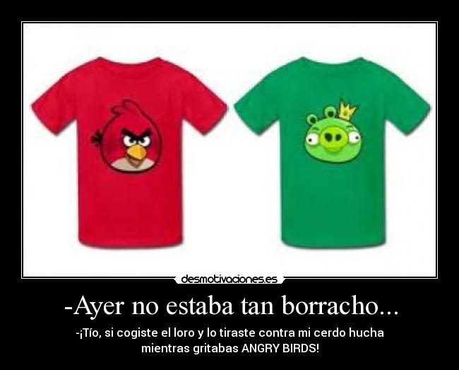 -Ayer no estaba tan borracho... -
