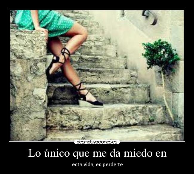 Lo único que me da miedo en - esta vida, es perderte