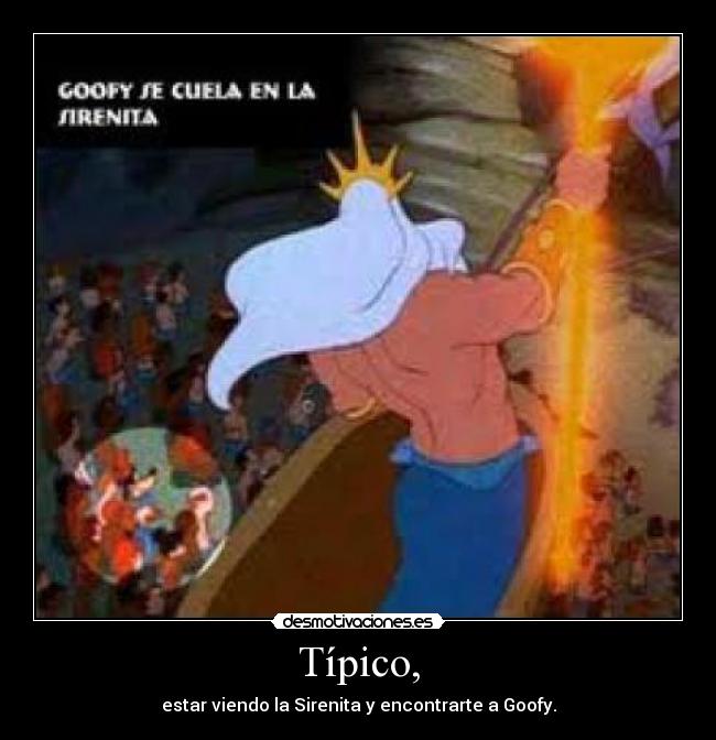 Típico, - estar viendo la Sirenita y encontrarte a Goofy.