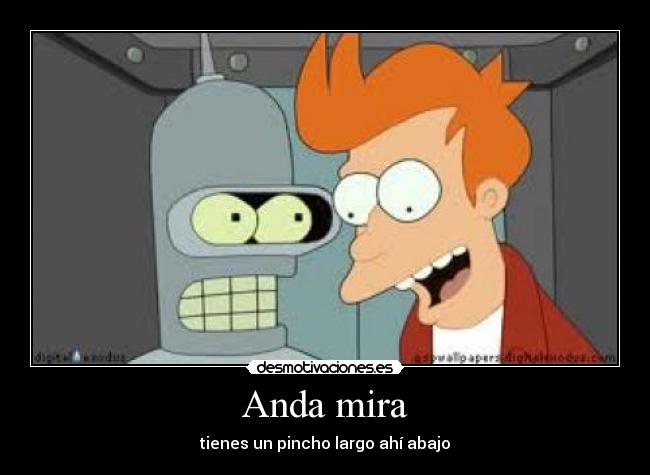 Anda mira - tienes un pincho largo ahí abajo