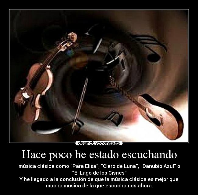 Hace poco he estado escuchando - música clásica como Para Elisa, Claro de Luna, Danubio Azul o
El Lago de los Cisnes
Y he llegado a la conclusión de que la música clásica es mejor que
mucha música de la que escuchamos ahora.