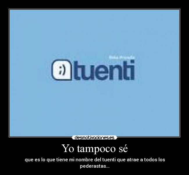 Yo tampoco sé - que es lo que tiene mi nombre del tuenti que atrae a todos los pederastas...
