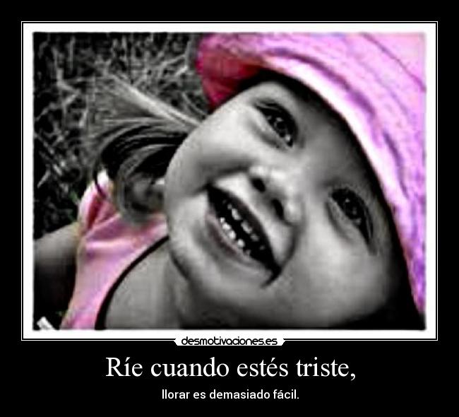 Ríe cuando estés triste, - llorar es demasiado fácil.