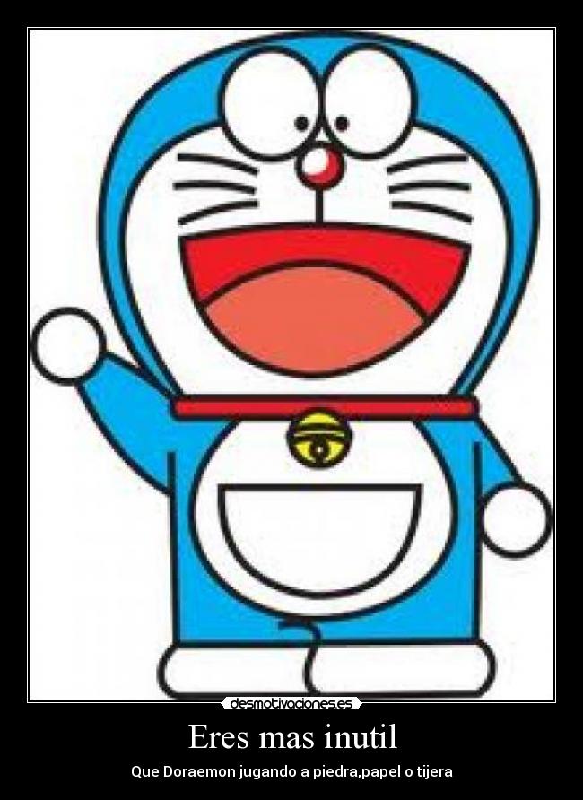 Eres mas inutil -