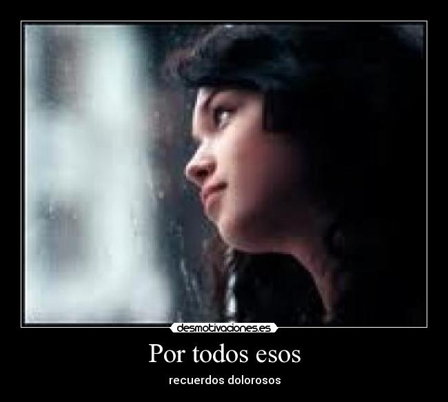 Por todos esos - recuerdos dolorosos
