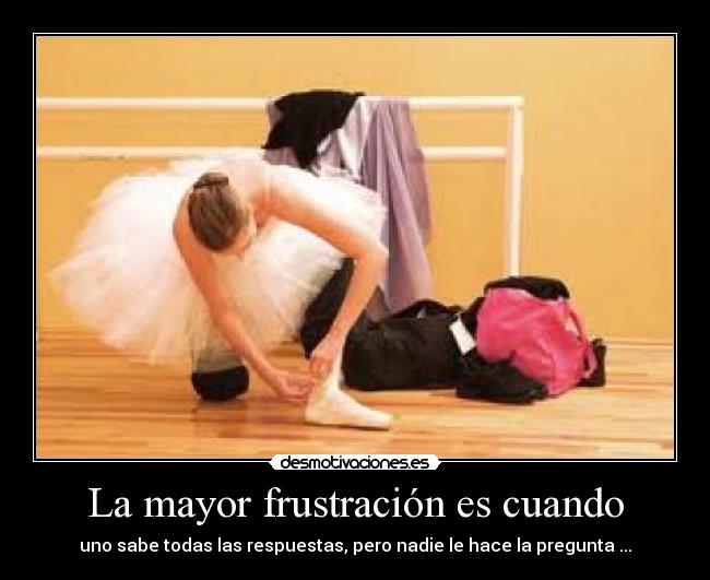 La mayor frustración es cuando -