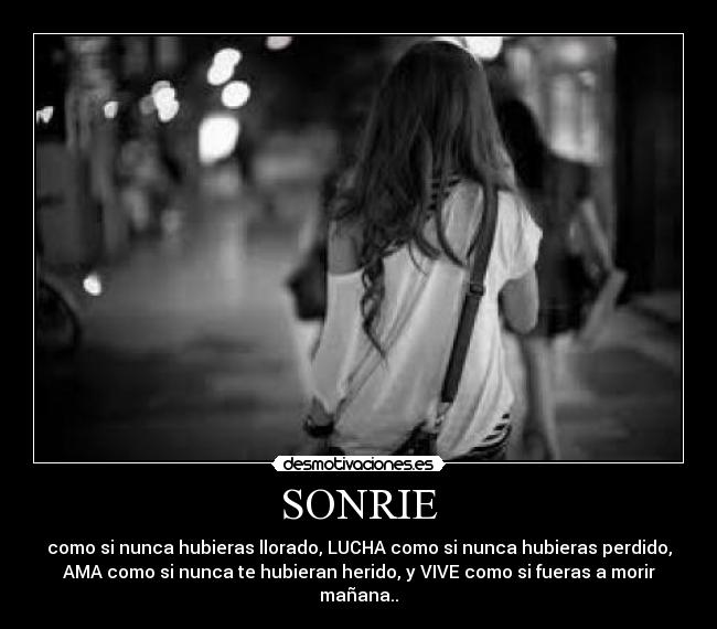SONRIE - como si nunca hubieras llorado, LUCHA como si nunca hubieras perdido,
AMA como si nunca te hubieran herido, y VIVE como si fueras a morir
mañana..♥