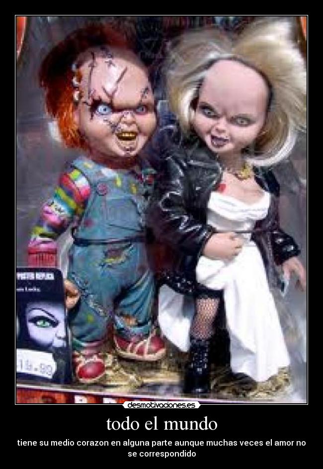 todo el mundo - tiene su medio corazon en alguna parte aunque muchas veces el amor no
se correspondido