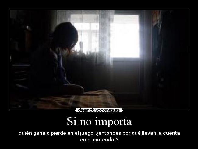 Si no importa - quién gana o pierde en el juego, ¿entonces por qué llevan la cuenta en el marcador?