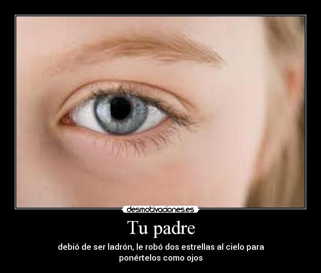 Tu padre - debió de ser ladrón, le robó dos estrellas al cielo para ponértelos como ojos