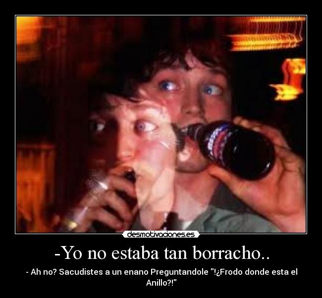 -Yo no estaba tan borracho.. -