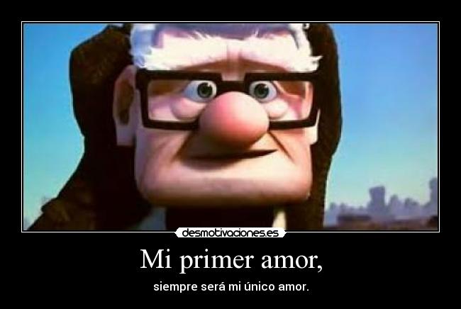 Mi primer amor, - siempre será mi único amor.