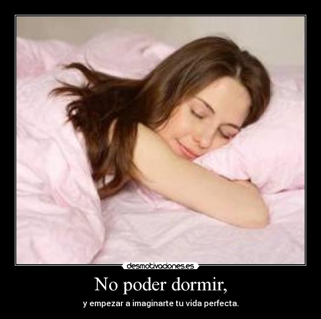 No poder dormir, -