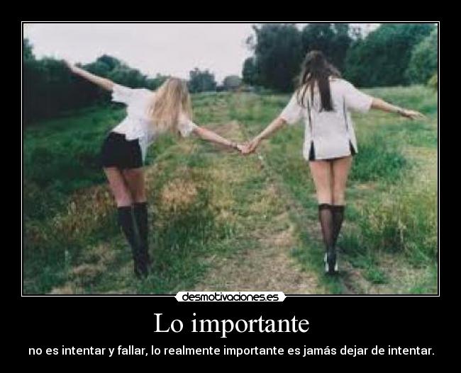 Lo importante - no es intentar y fallar, lo realmente importante es jamás dejar de intentar.