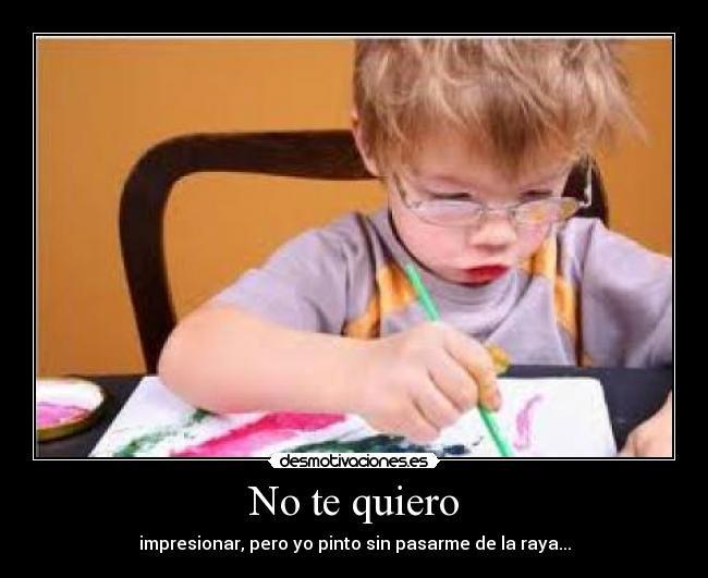No te quiero - impresionar, pero yo pinto sin pasarme de la raya...