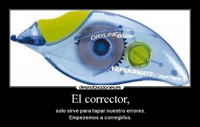 El corrector, - solo sirve para tapar nuestro errores.
Empezemos a corregirlos.