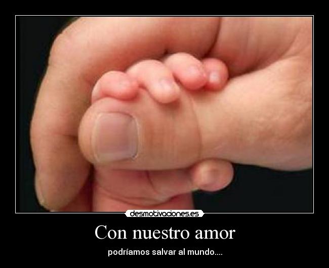 Con nuestro amor - podríamos salvar al mundo....