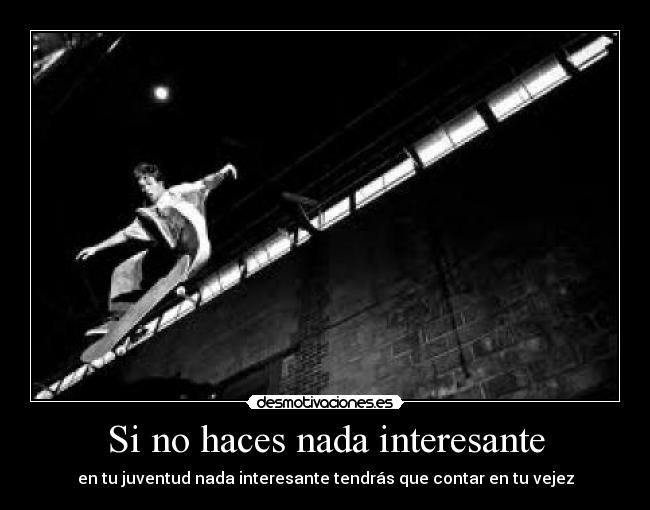 Si no haces nada interesante - en tu juventud nada interesante tendrás que contar en tu vejez