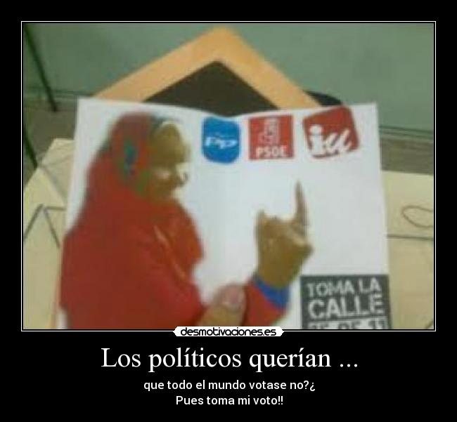 Los políticos querían ... - que todo el mundo votase no?¿
Pues toma mi voto!!