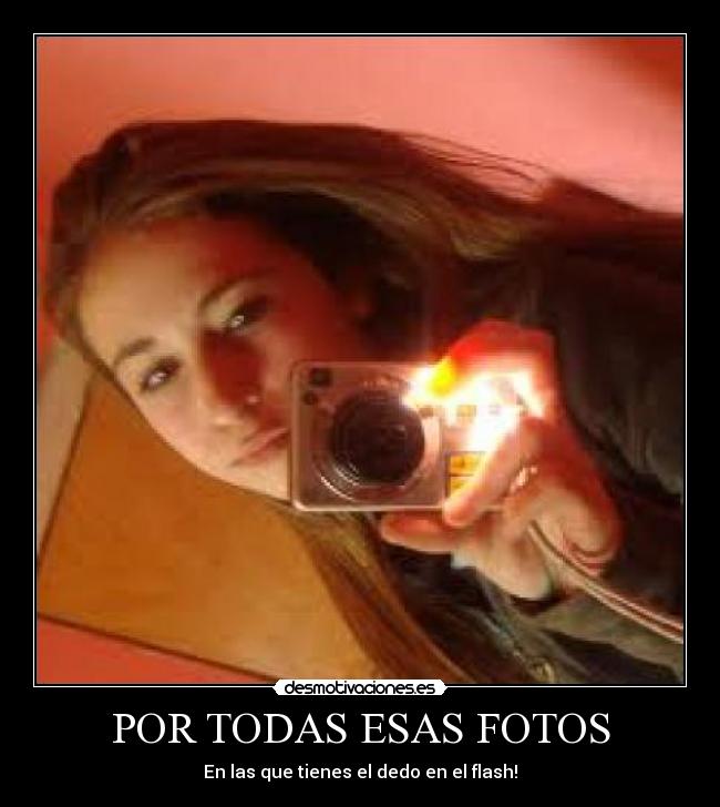 POR TODAS ESAS FOTOS - En las que tienes el dedo en el flash!