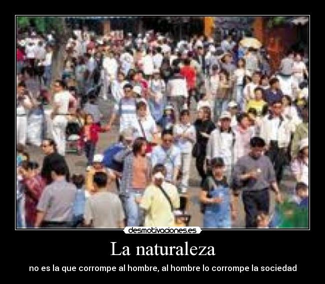 La naturaleza - no es la que corrompe al hombre, al hombre lo corrompe la sociedad