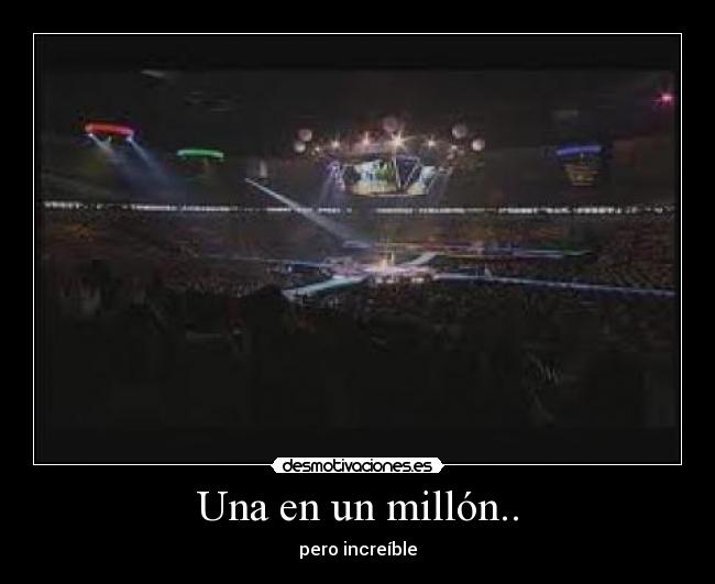 Una en un millón.. - pero increíble