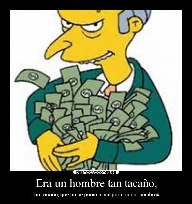 Era un hombre tan tacaño, - tan tacaño, que no se ponía al sol para no dar sombra#