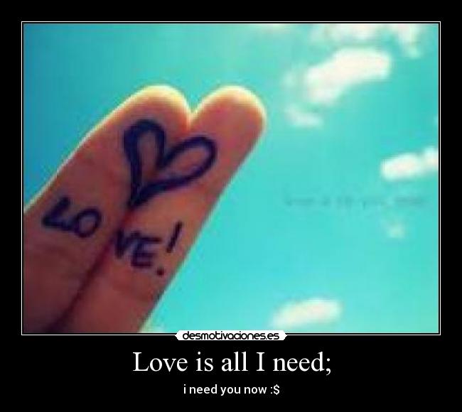 Love is all I need; - i need you now :$