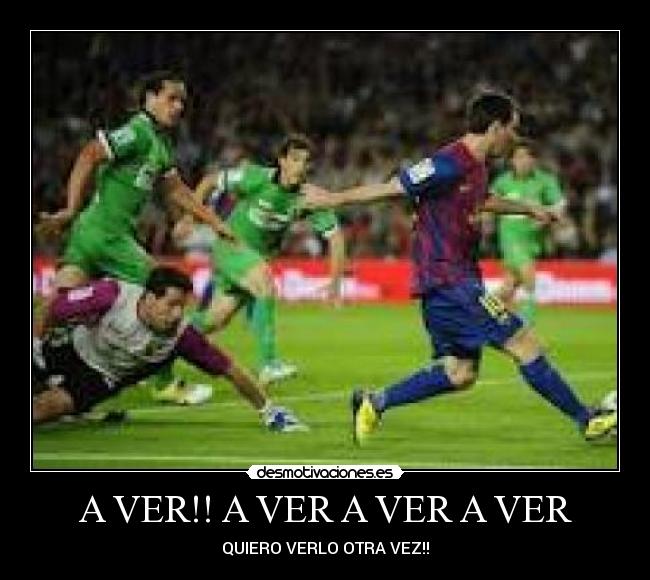 A VER!! A VER A VER A VER - QUIERO VERLO OTRA VEZ!!