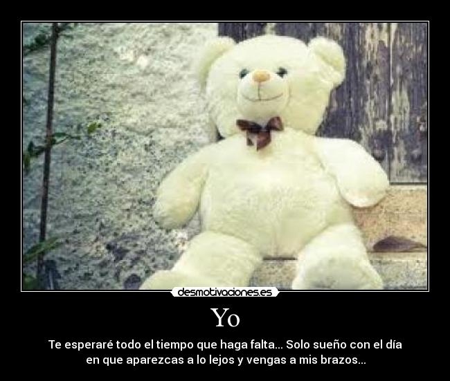 Yo - Te esperaré todo el tiempo que haga falta... Solo sueño con el día
en que aparezcas a lo lejos y vengas a mis brazos...