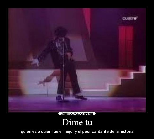 Dime tu - quien es o quien fue el mejor y el peor cantante de la historia