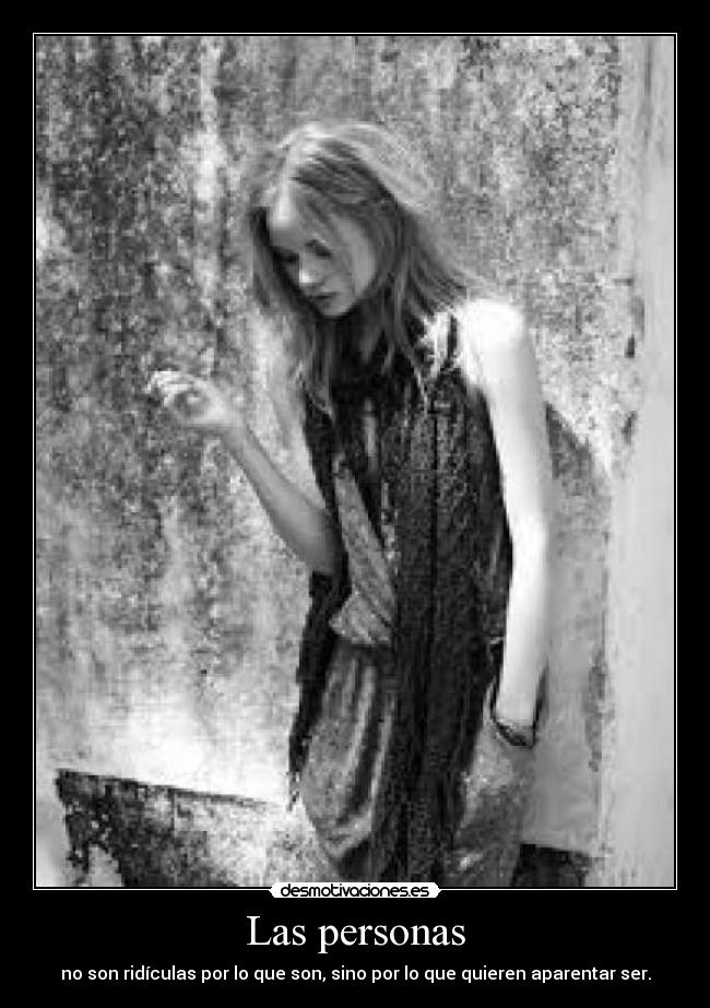 Las personas - no son ridículas por lo que son, sino por lo que quieren aparentar ser.