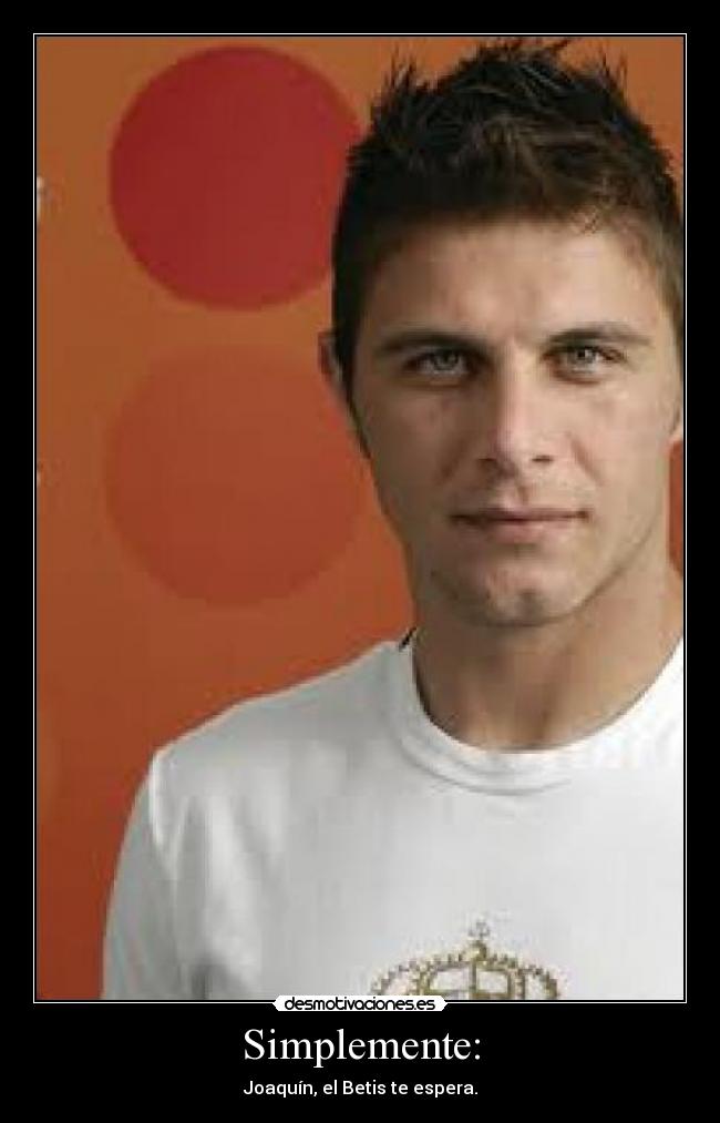 Simplemente: - Joaquín, el Betis te espera.