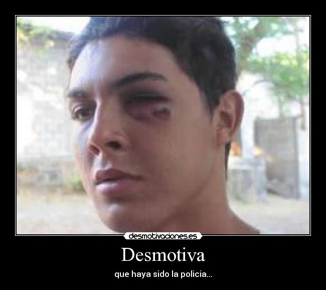 Desmotiva - que haya sido la policia...
