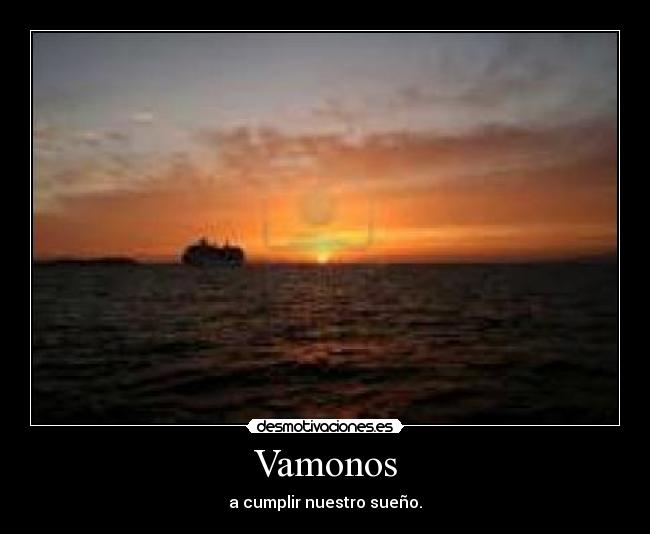 Vamonos - a cumplir nuestro sueño.