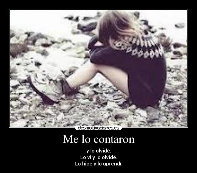 Me lo contaron - y lo olvidé.
Lo vi y lo olvidé.
Lo hice y lo aprendí.