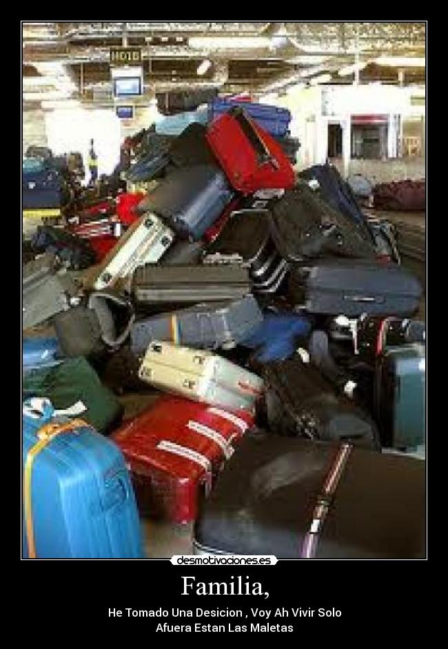 Familia, - He Tomado Una Desicion , Voy Ah Vivir Solo
Afuera Estan Las Maletas
