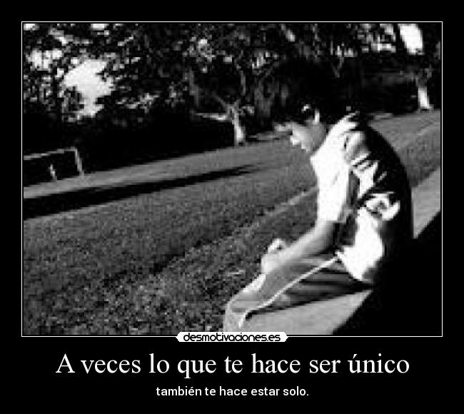 A veces lo que te hace ser único - también te hace estar solo.