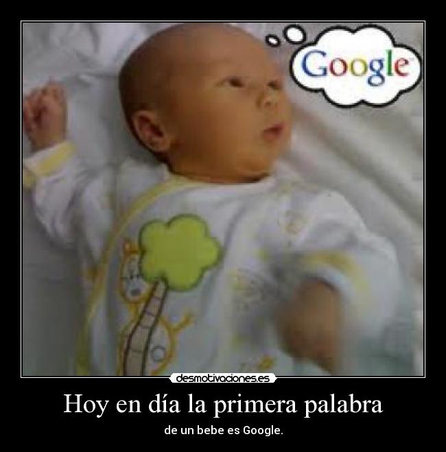 Hoy en día la primera palabra - de un bebe es Google.